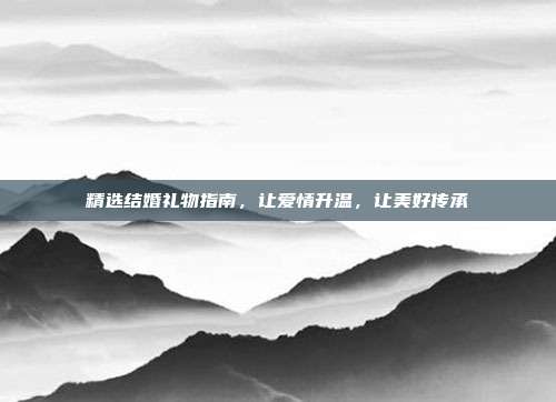 精选结婚礼物指南，让爱情升温，让美好传承