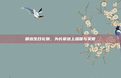 精选生日礼物，为长辈送上温暖与关爱