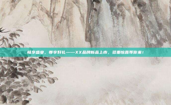 畅享盛宴，尊享好礼——XX品牌新品上市，多重惊喜等你来！