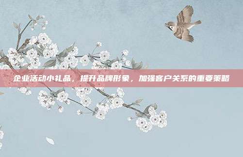 企业活动小礼品，提升品牌形象，加强客户关系的重要策略