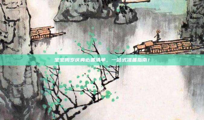 宝宝周岁庆典必备清单，一站式准备指南！