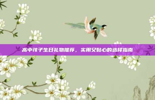高中孩子生日礼物推荐，实用又贴心的选择指南