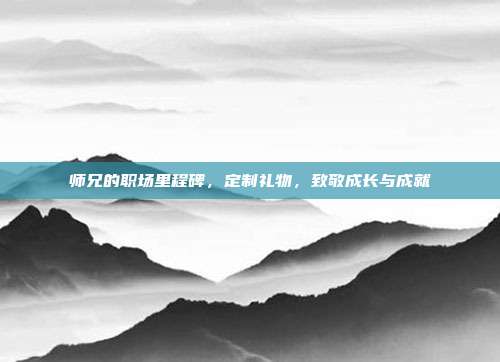 师兄的职场里程碑，定制礼物，致敬成长与成就