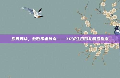 岁月芳华，致敬不老传奇——70岁生日贺礼精选指南