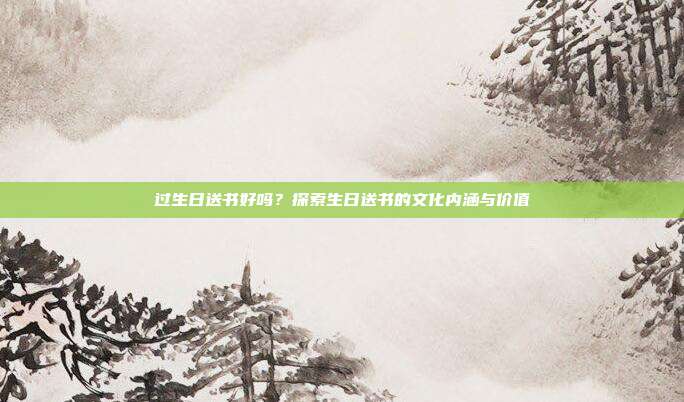 过生日送书好吗？探索生日送书的文化内涵与价值