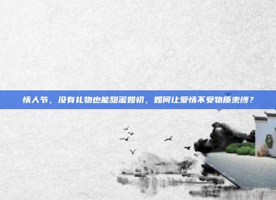情人节，没有礼物也能甜蜜如初，如何让爱情不受物质束缚？