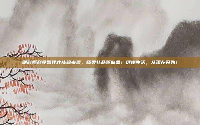 限时福利免费理疗体验来袭，精美礼品等你拿！健康生活，从现在开始！