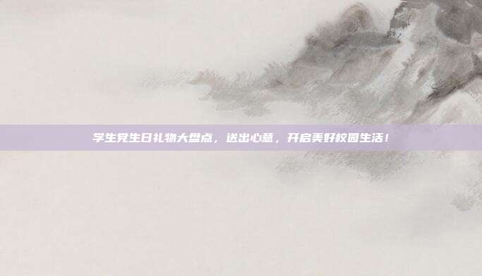 学生党生日礼物大盘点，送出心意，开启美好校园生活！