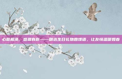 心意相承，感恩有你——精选生日礼物回馈语，让友情温暖如春