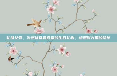礼赞父爱，为您挑选最合适的生日礼物，感恩时光里的陪伴