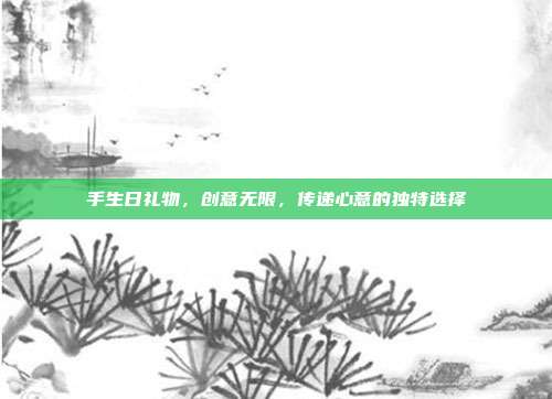 手生日礼物，创意无限，传递心意的独特选择