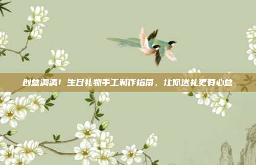 创意满满！生日礼物手工制作指南，让你送礼更有心意