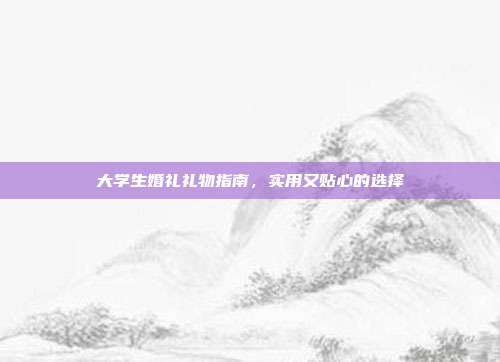 大学生婚礼礼物指南，实用又贴心的选择