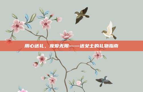 用心送礼，宠爱无限——送女士的礼物指南
