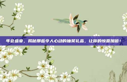 年会盛宴，揭秘那些令人心动的抽奖礼品，让你的惊喜加倍！