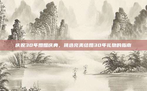 庆祝30年婚姻庆典，挑选完美结婚30年礼物的指南