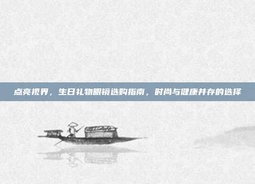 点亮视界，生日礼物眼镜选购指南，时尚与健康并存的选择