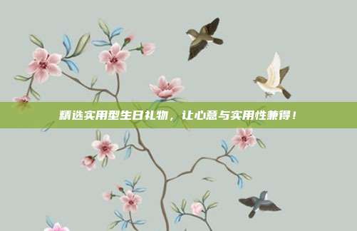 精选实用型生日礼物，让心意与实用性兼得！