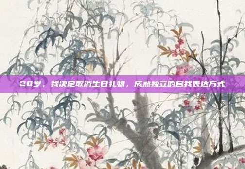 20岁，我决定取消生日礼物，成熟独立的自我表达方式