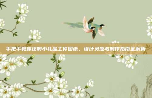 手把手教你绘制小礼品工件图纸，设计灵感与制作指南全解析