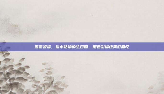 温馨祝福，送小姑娘的生日画，用色彩描绘美好回忆