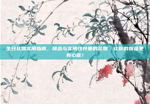 生日礼物实用指南，挑选与实用性并重的礼物，让你的祝福更有心意！