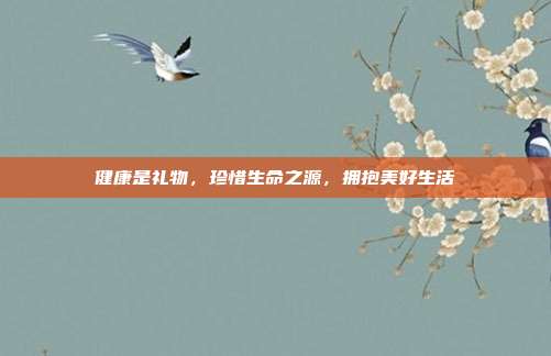 健康是礼物，珍惜生命之源，拥抱美好生活