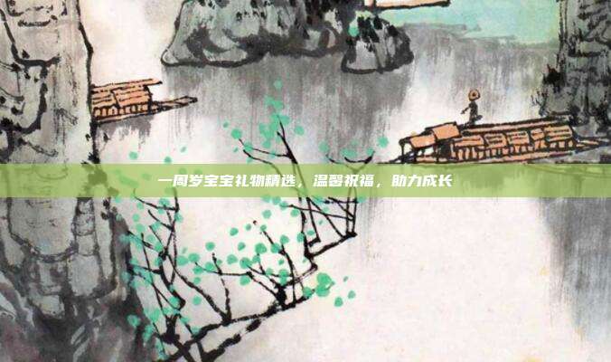 一周岁宝宝礼物精选，温馨祝福，助力成长