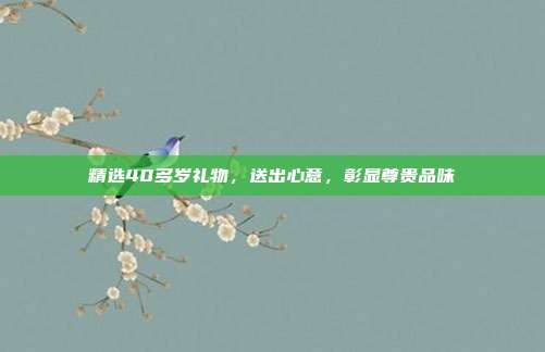 精选40多岁礼物，送出心意，彰显尊贵品味