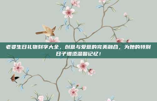 老婆生日礼物刻字大全，创意与爱意的完美融合，为她的特别日子增添温馨记忆！
