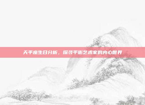 天平座生日分析，探寻平衡艺术家的内心世界