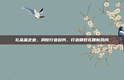 礼品盒企业，洞察行业趋势，打造精致礼赠新风尚