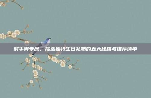 射手男专属，挑选独特生日礼物的五大秘籍与推荐清单