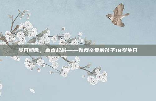岁月如歌，青春起航——致我亲爱的孩子18岁生日