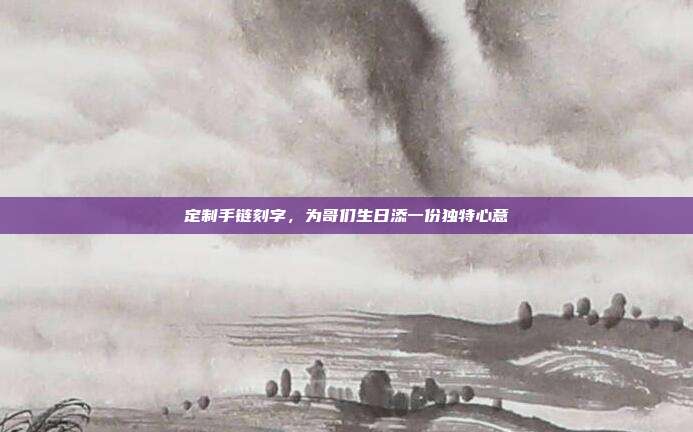 定制手链刻字，为哥们生日添一份独特心意