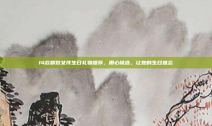 14款精致女孩生日礼物推荐，用心挑选，让她的生日难忘