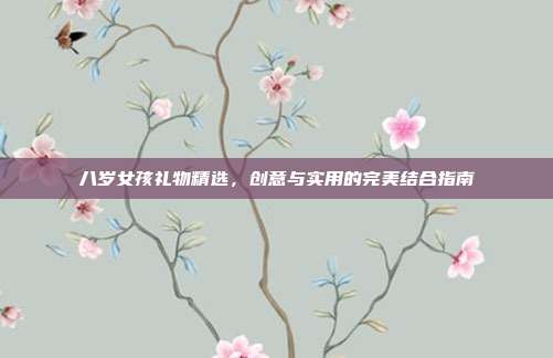 八岁女孩礼物精选，创意与实用的完美结合指南