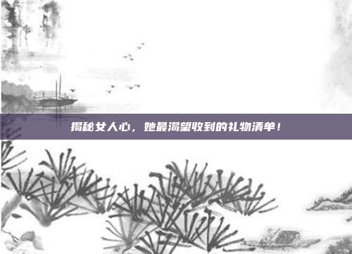 揭秘女人心，她最渴望收到的礼物清单！