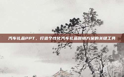 汽车礼品PPT，打造个性化汽车礼品营销方案的关键工具