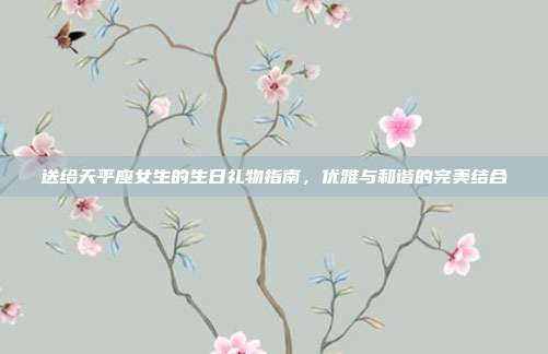 送给天平座女生的生日礼物指南，优雅与和谐的完美结合