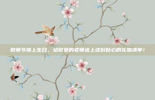 教师节撞上生日，给敬爱的老师送上这份贴心的礼物清单！