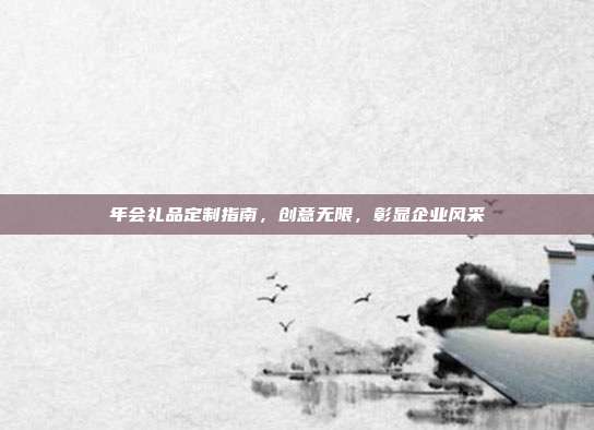 年会礼品定制指南，创意无限，彰显企业风采