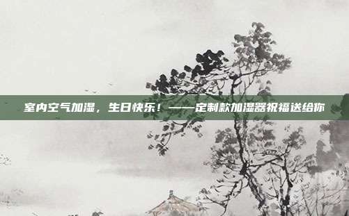 室内空气加湿，生日快乐！——定制款加湿器祝福送给你