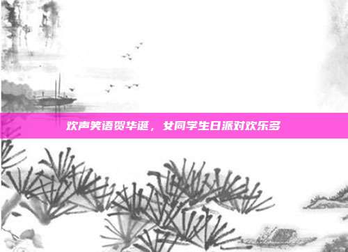 欢声笑语贺华诞，女同学生日派对欢乐多