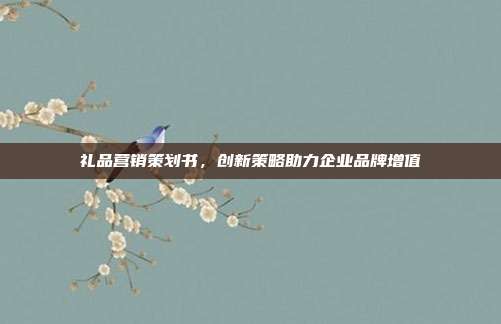 礼品营销策划书，创新策略助力企业品牌增值