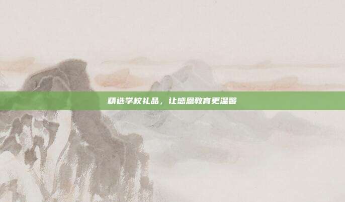 精选学校礼品，让感恩教育更温馨
