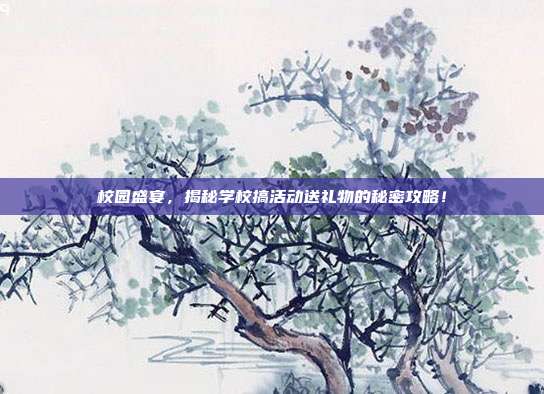 校园盛宴，揭秘学校搞活动送礼物的秘密攻略！