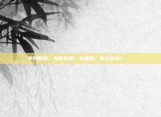 岁月静好，与你共度，亲爱的，生日快乐！🎉