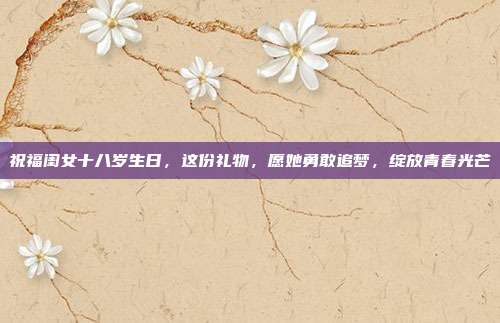 祝福闺女十八岁生日，这份礼物，愿她勇敢追梦，绽放青春光芒