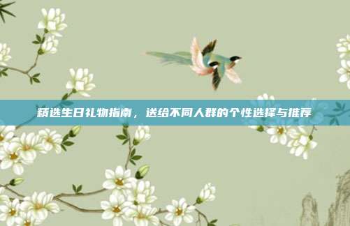 精选生日礼物指南，送给不同人群的个性选择与推荐